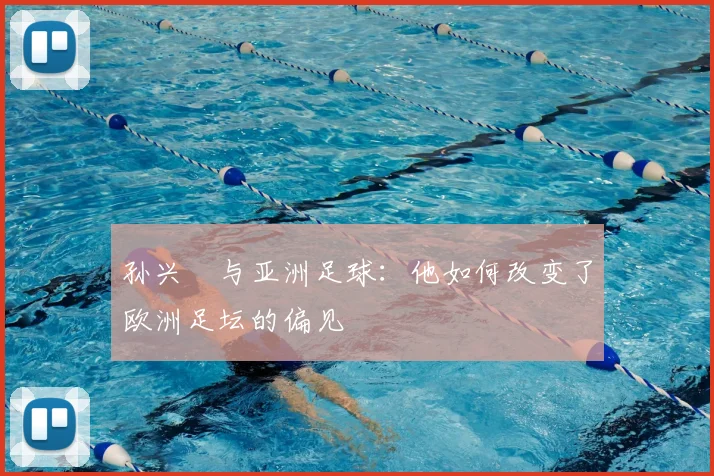 孙兴慜与亚洲足球:他如何改变了欧洲足坛的偏见