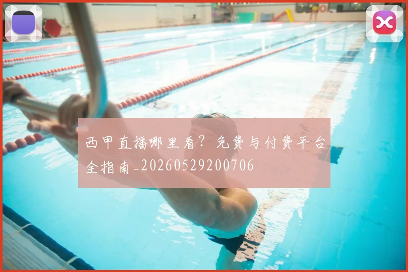 西甲直播哪里看？免费与付费平台全指南_20260529200706