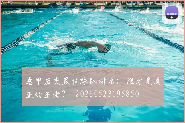 意甲历史最佳球队排名：谁才是真正的王者？_20260523195850