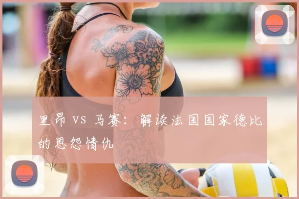 里昂 vs 马赛:解读法国国家德比的恩怨情仇
