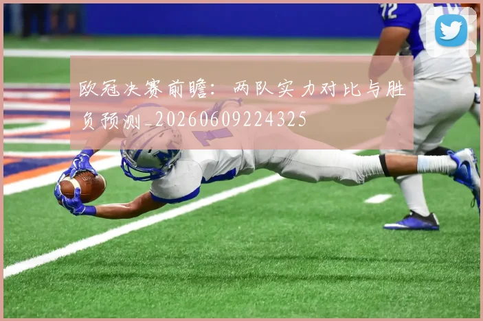 欧冠决赛前瞻:两队实力对比与胜负预测_20260609224325