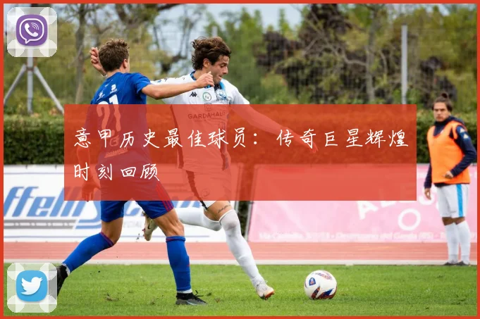 意甲历史最佳球员：传奇巨星辉煌时刻回顾