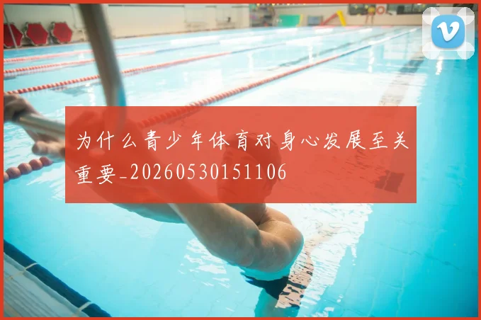 为什么青少年体育对身心发展至关重要_20260530151106