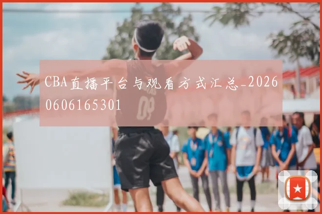 CBA直播平台与观看方式汇总_20260606165301