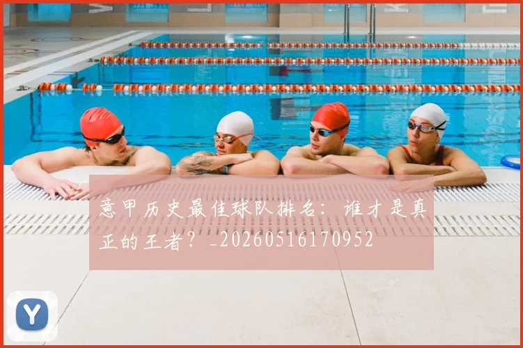意甲历史最佳球队排名:谁才是真正的王者?_20260516170952