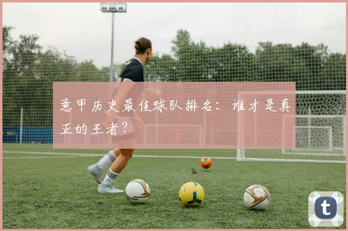 意甲历史最佳球队排名：谁才是真正的王者？
